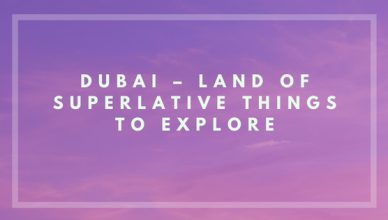 Dubai – Land of Superlative Things to Explore